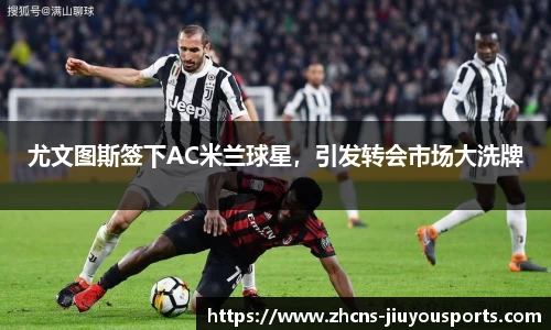 尤文图斯签下AC米兰球星，引发转会市场大洗牌